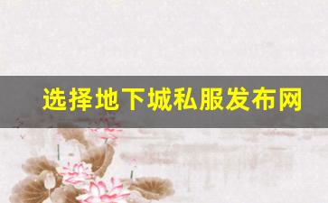 选择地下城私服发布网站时需要注意的几个要点