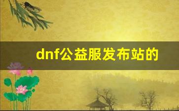 dnf公益服发布站的特色福利活动，让你领略不一样的游戏世界