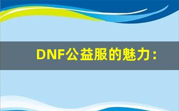 DNF公益服的魅力：不一样的游戏体验