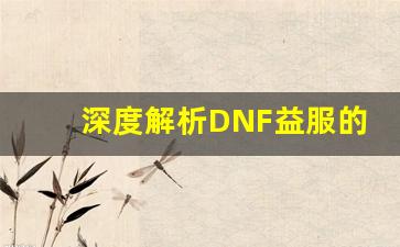 深度解析DNF益服的独特玩法和系统