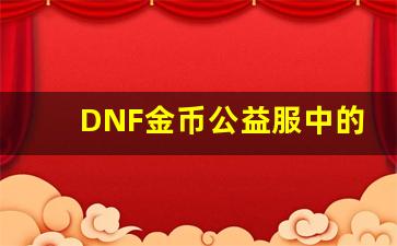 DNF金币公益服中的金币获取途径与利用策略