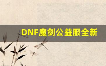 DNF魔剑公益服全新版本上线，带来不同感受