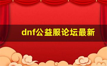 dnf公益服论坛最新动态与版本更新解析