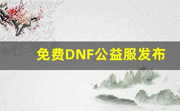 免费DNF公益服发布网站汇总及使用指南