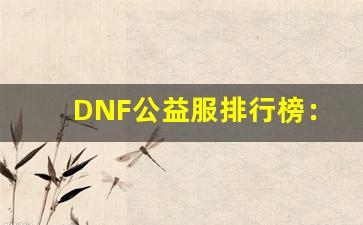 DNF公益服排行榜：最受玩家欢迎的服务器解析