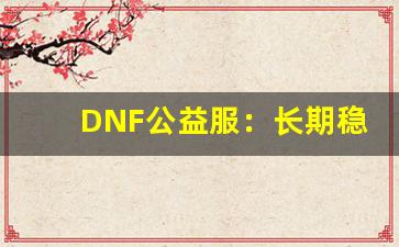 DNF公益服：长期稳定的游戏环境，尽情冒险