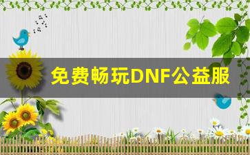 免费畅玩DNF公益服，领略最纯粹的乐趣