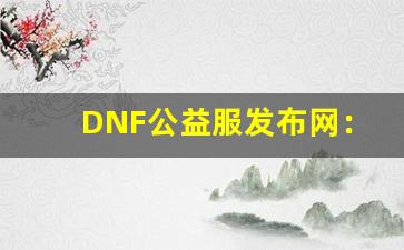 DNF公益服发布网：全新副本挑战大揭秘