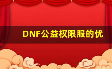 DNF公益权限服的优势：如何让你轻松享受游戏乐趣