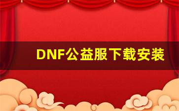 DNF公益服下载安装步骤详解