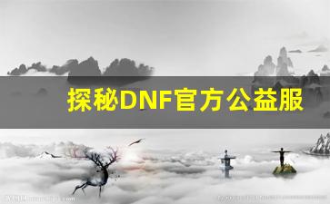 探秘DNF官方公益服：玩家如何体验最纯粹的地下城冒险