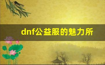 dnf公益服的魅力所在，玩家为什么这么喜欢