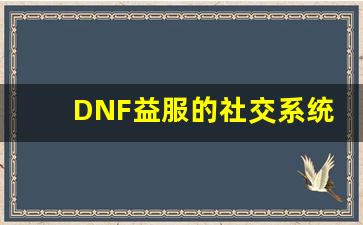 DNF益服的社交系统：与朋友一起冒险