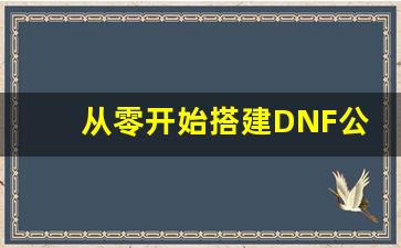 从零开始搭建DNF公益服：源码安装与配置指南