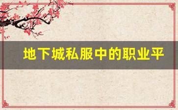 地下城私服中的职业平衡与优化，你应该了解的核心要素