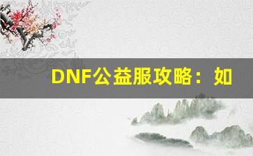 DNF公益服攻略：如何在短时间内快速提升战力