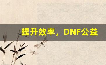 提升效率，DNF公益服手动升级必备技巧