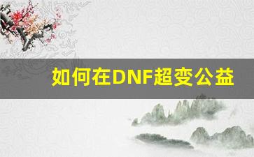 如何在DNF超变公益服中找到最强伙伴？