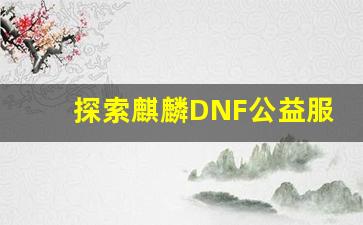 探索麒麟DNF公益服的自由交易系统与经济环境