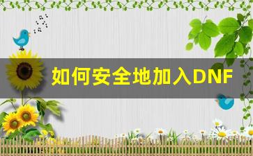 如何安全地加入DNF公益服？必知技巧