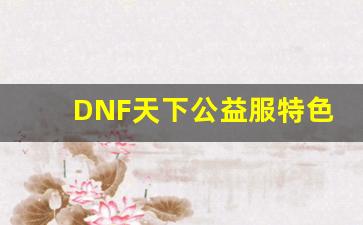 DNF天下公益服特色玩法解密，助你轻松成长
