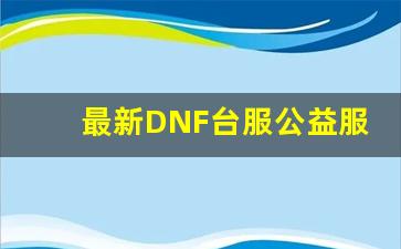 最新DNF台服公益服特色玩法介绍