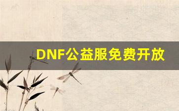 DNF公益服免费开放，带来超多福利奖励