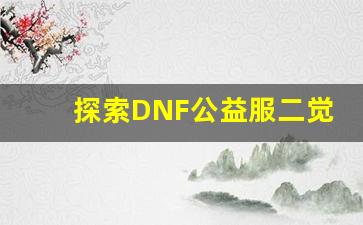 探索DNF公益服二觉系统的最新改动