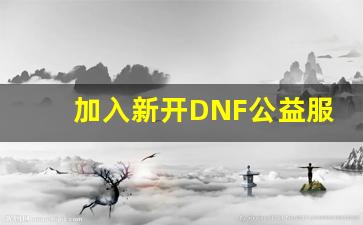 加入新开DNF公益服，体验前所未有的游戏模式