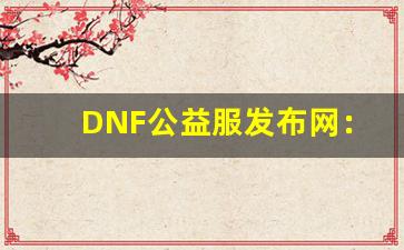 DNF公益服发布网：全新玩法与内容解析