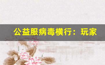 公益服病毒横行：玩家如何自保