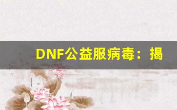 DNF公益服病毒：揭开背后的黑暗面