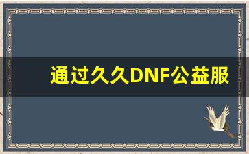 通过久久DNF公益服提升你的游戏体验