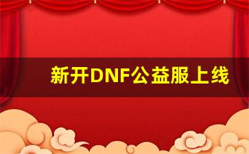 新开DNF公益服上线，如何获得更多免费资源