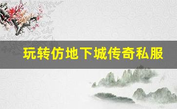 玩转仿地下城传奇私服，提升你的游戏技巧
