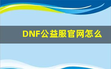 DNF公益服官网怎么玩？新手必看攻略