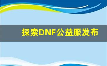 探索DNF公益服发布网的独特玩法与特色