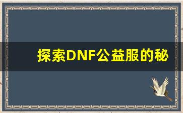探索DNF公益服的秘密世界：超高爆率和福利解析